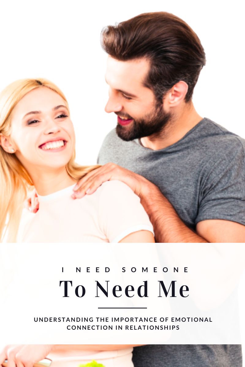 I Need Someone to Need Me: Understanding the Importance of Emotional Connection in Relationships